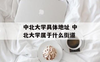 中北大学具体地址 中北大学属于什么街道