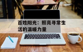 百姓阳光：照亮寻常生活的温暖力量