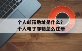 个人邮箱地址是什么？个人电子邮箱怎么注册