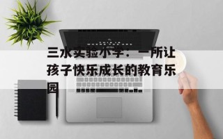 三水实验小学：一所让孩子快乐成长的教育乐园