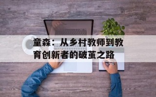 童森：从乡村教师到教育创新者的破茧之路
