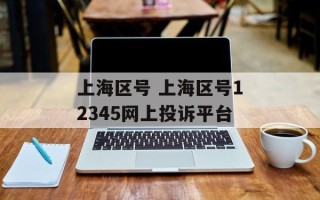 上海区号 上海区号12345网上投诉平台