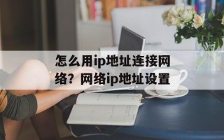 怎么用ip地址连接网络？网络ip地址设置