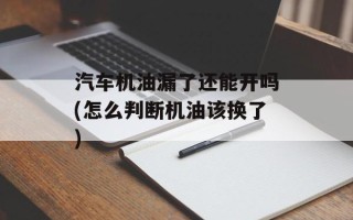 汽车机油漏了还能开吗(怎么判断机油该换了)