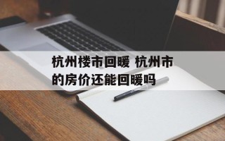 杭州楼市回暖 杭州市的房价还能回暖吗
