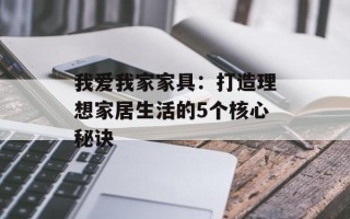 我爱我家家具：打造理想家居生活的5个核心秘诀