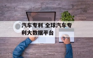 汽车专利 全球汽车专利大数据平台