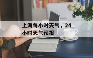 上海每小时天气，24小时天气预报