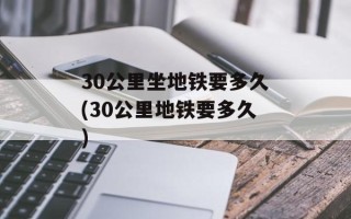 30公里坐地铁要多久(30公里地铁要多久)