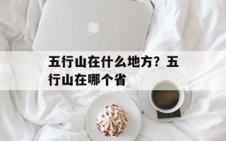 五行山在什么地方？五行山在哪个省