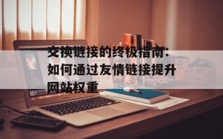 交换链接的终极指南：如何通过友情链接提升网站权重