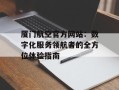厦门航空官方网站：数字化服务领航者的全方位体验指南