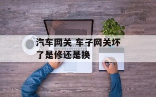汽车网关 车子网关坏了是修还是换