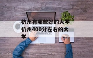 杭州有哪些好的大学 杭州400分左右的大学