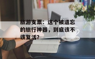 旅游支票：这个被遗忘的旅行神器，到底该不该复活？