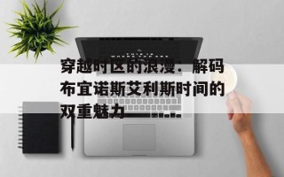 穿越时区的浪漫：解码布宜诺斯艾利斯时间的双重魅力
