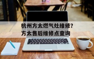 杭州方太燃气灶维修？方太售后维修点查询