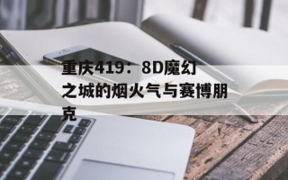 重庆419：8D魔幻之城的烟火气与赛博朋克