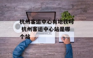 杭州客运中心有地铁吗 杭州客运中心站是哪个站