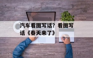 汽车看图写话？看图写话《春天来了》