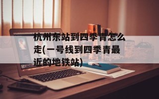 杭州东站到四季青怎么走(一号线到四季青最近的地铁站)