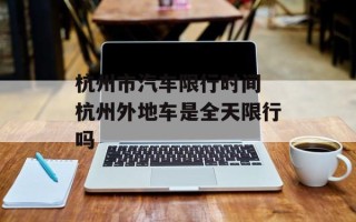 杭州市汽车限行时间 杭州外地车是全天限行吗
