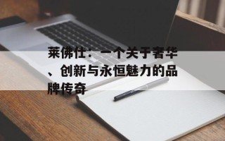 莱佛仕：一个关于奢华、创新与永恒魅力的品牌传奇