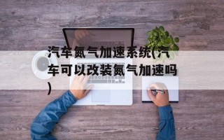 汽车氮气加速系统(汽车可以改装氮气加速吗)
