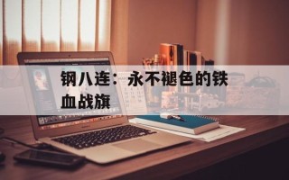 钢八连：永不褪色的铁血战旗