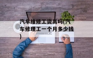 汽车维修工资高吗(汽车修理工一个月多少钱)