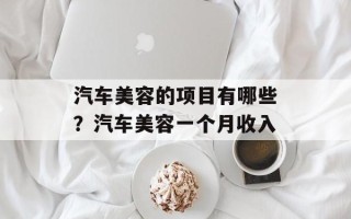 汽车美容的项目有哪些？汽车美容一个月收入