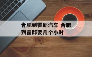 合肥到霍邱汽车 合肥到霍邱要几个小时
