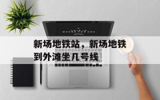 新场地铁站，新场地铁到外滩坐几号线