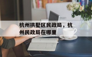 杭州拱墅区民政局，杭州民政局在哪里