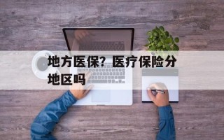 地方医保？医疗保险分地区吗
