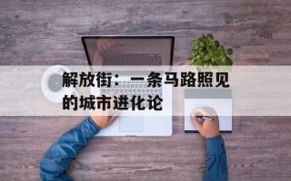 解放街：一条马路照见的城市进化论