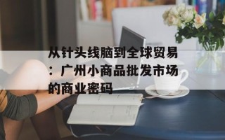 从针头线脑到全球贸易：广州小商品批发市场的商业密码