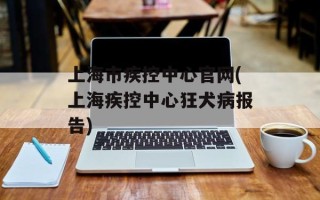 上海市疾控中心官网(上海疾控中心狂犬病报告)