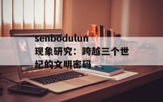 senbodulun现象研究：跨越三个世纪的文明密码