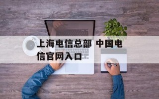 上海电信总部 中国电信官网入口