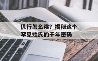 仉行怎么读？揭秘这个罕见姓氏的千年密码
