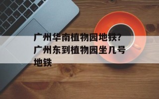 广州华南植物园地铁？广州东到植物园坐几号地铁