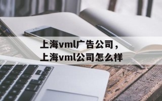 上海vml广告公司，上海vml公司怎么样