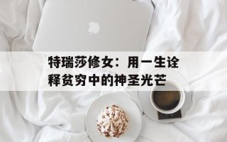 特瑞莎修女：用一生诠释贫穷中的神圣光芒
