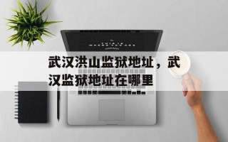 武汉洪山监狱地址，武汉监狱地址在哪里