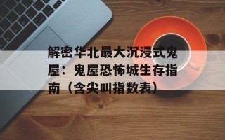 解密华北最大沉浸式鬼屋：鬼屋恐怖城生存指南（含尖叫指数表）