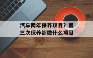 汽车两年保养项目？第三次保养都做什么项目