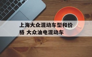 上海大众混动车型和价格 大众油电混动车