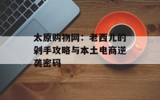 太原购物网：老西儿的剁手攻略与本土电商逆袭密码
