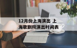 12月份上海演出 上海歌剧院演出时间表